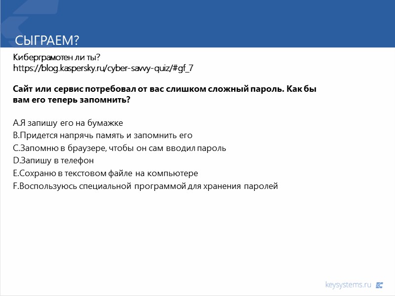 Сыграем? Киберграмотен ли ты? https://blog.kaspersky.ru/cyber-savvy-quiz/#gf_7  Сайт или сервис потребовал от вас слишком сложный